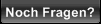 Noch Fragen?